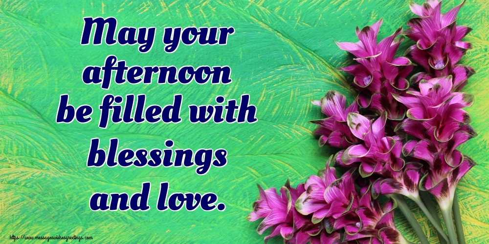 May your afternoon be filled with blessings and love.