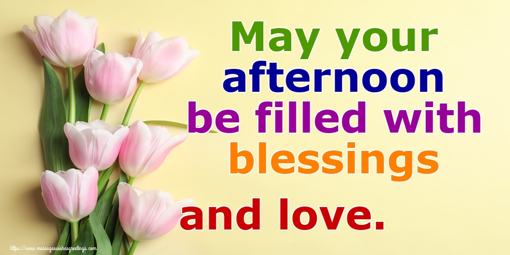 May your afternoon be filled with blessings and love.