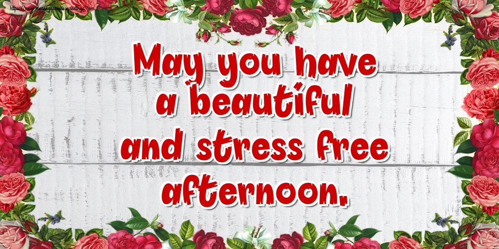 May you have a beautiful and stress free afternoon.