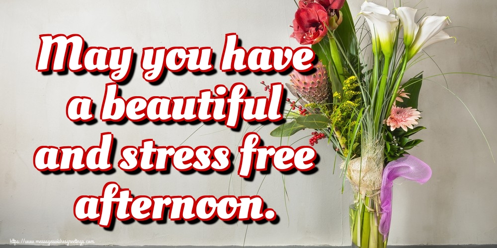 May you have a beautiful and stress free afternoon.