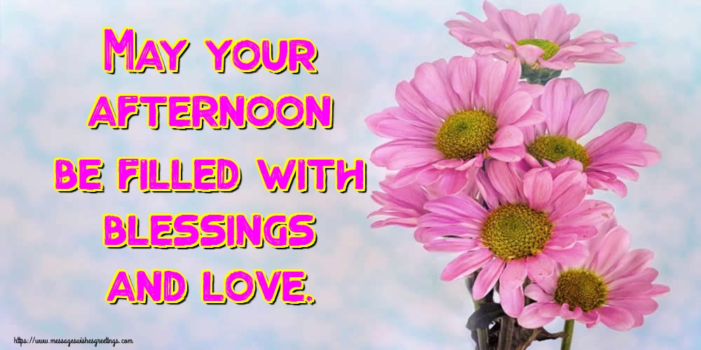 May your afternoon be filled with blessings and love.