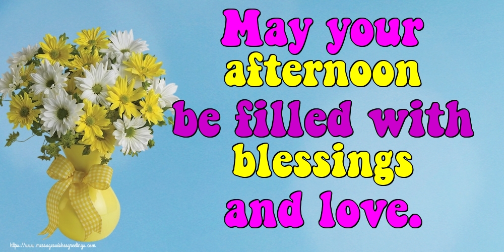 May your afternoon be filled with blessings and love.