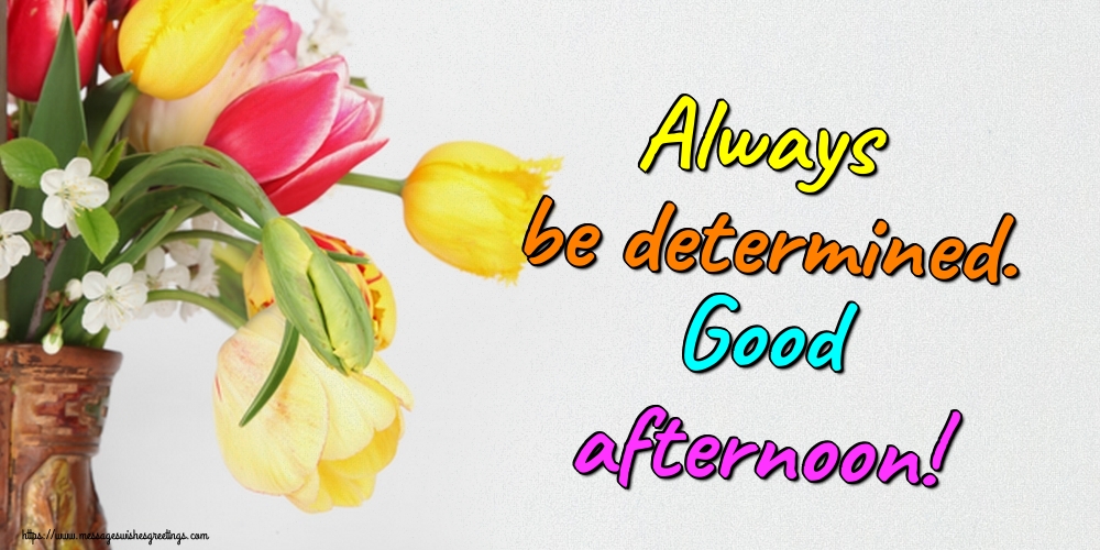 Always be determined. Good afternoon!