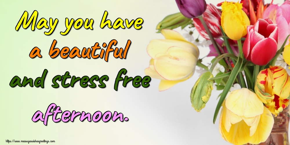 May you have a beautiful and stress free afternoon.