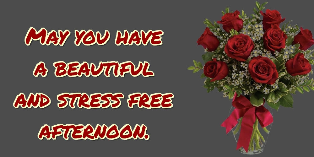 May you have a beautiful and stress free afternoon.