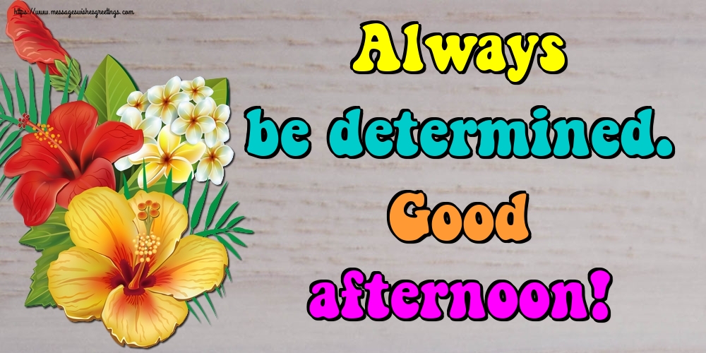 Always be determined. Good afternoon!