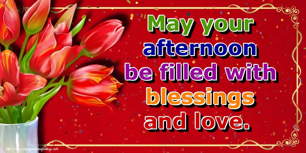 May your afternoon be filled with blessings and love.