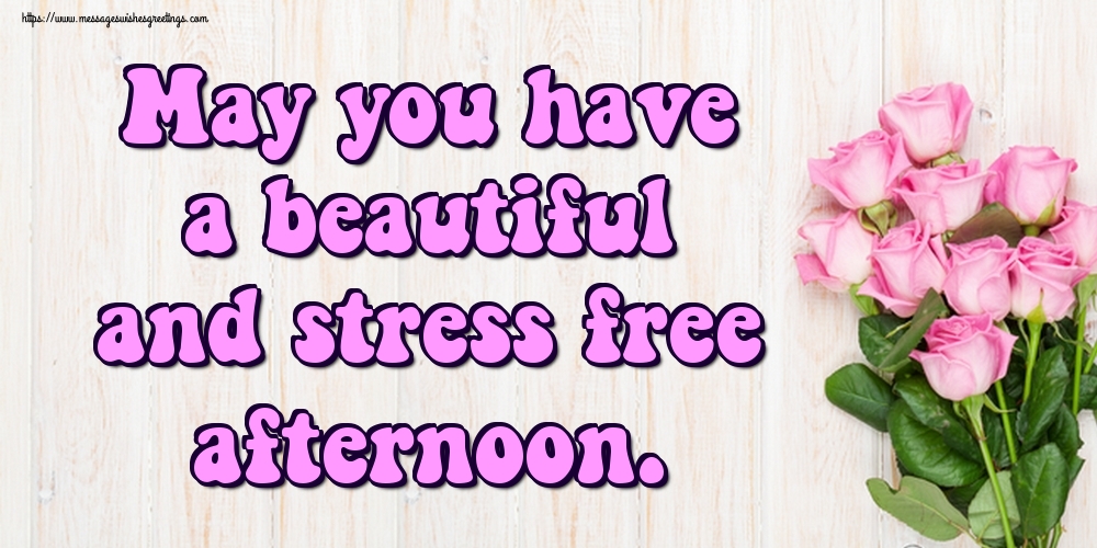 May you have a beautiful and stress free afternoon.