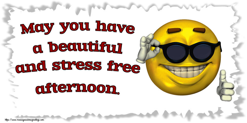May you have a beautiful and stress free afternoon.