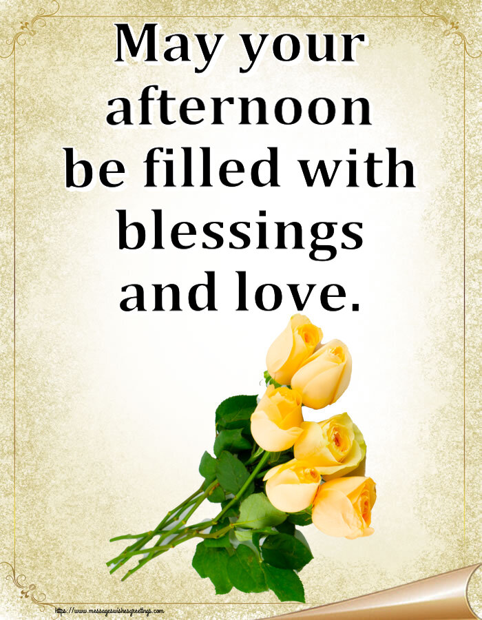 Good day May your afternoon be filled with blessings and love.