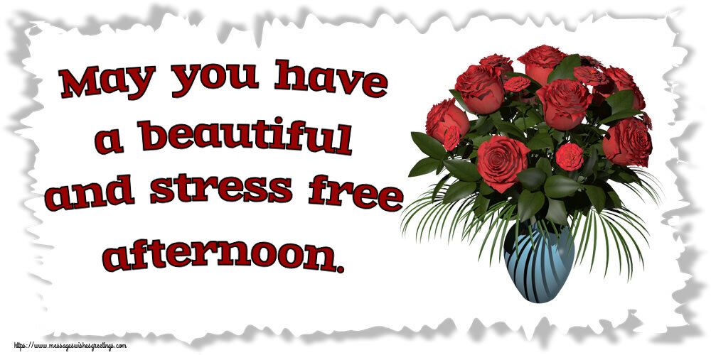 Good day May you have a beautiful and stress free afternoon.
