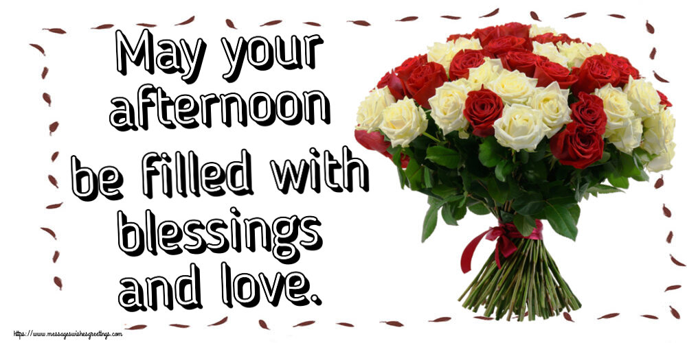 Good day May your afternoon be filled with blessings and love.