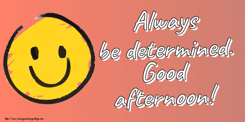 Always be determined. Good afternoon!