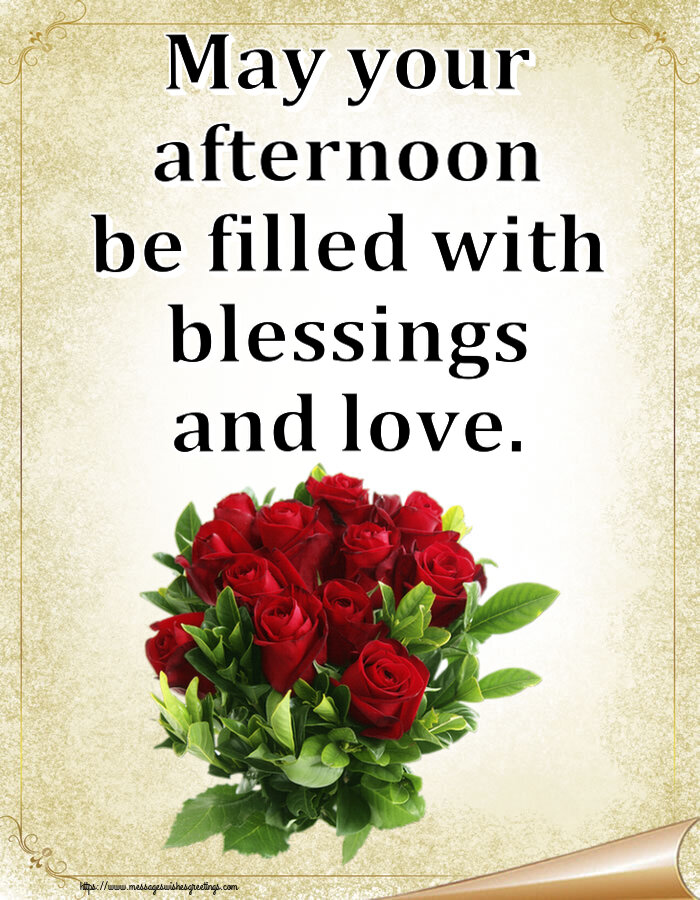 Good day May your afternoon be filled with blessings and love.