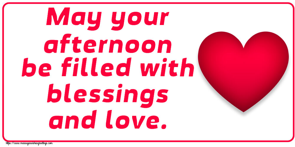 Good day May your afternoon be filled with blessings and love.