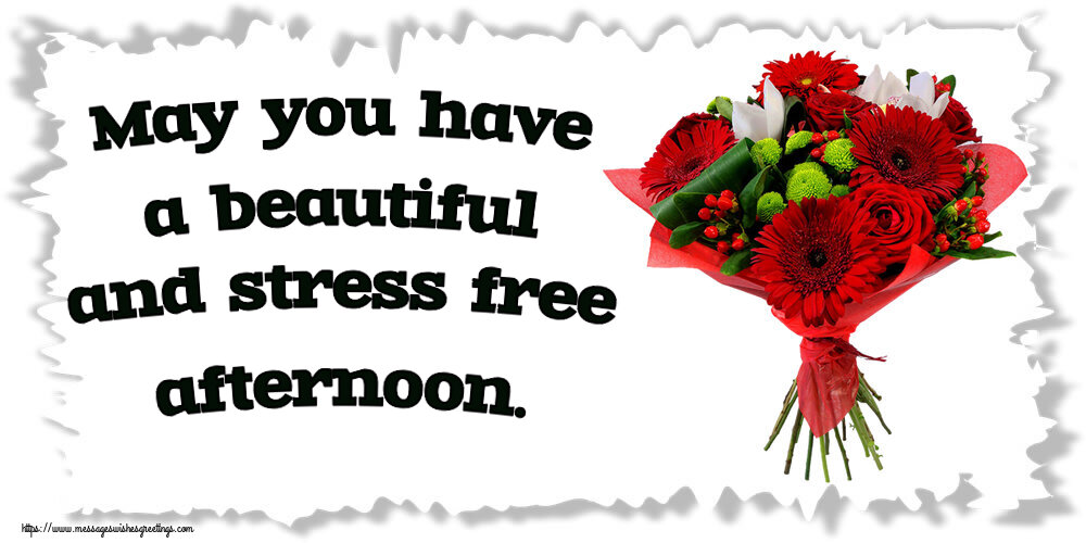 Good day May you have a beautiful and stress free afternoon.