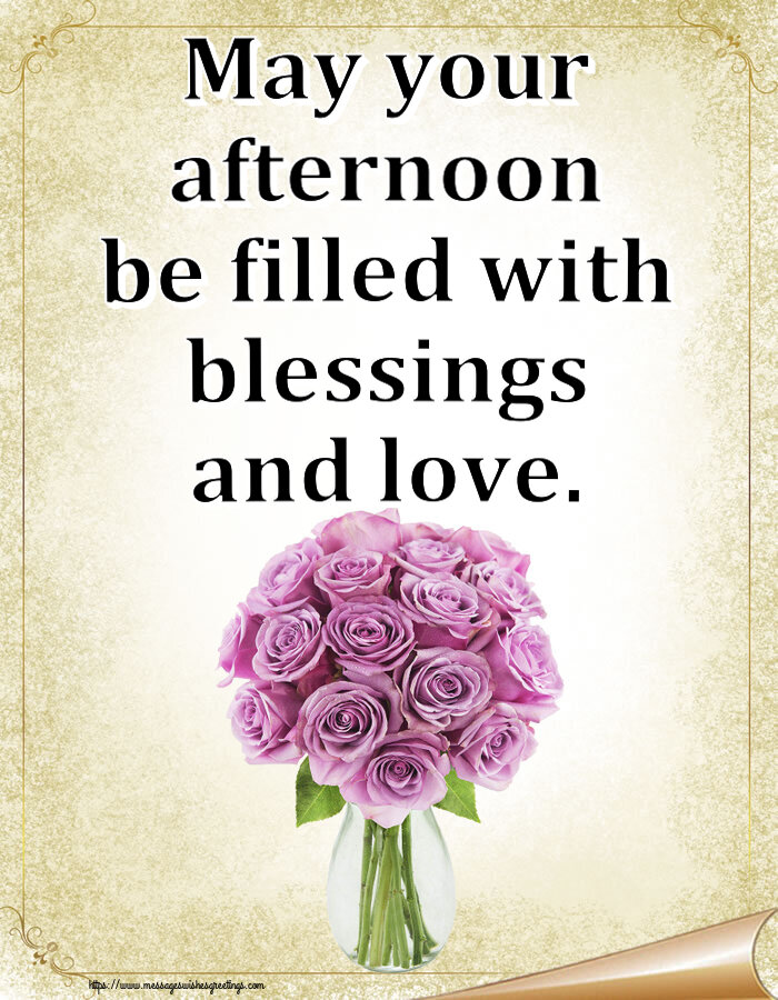 Good day May your afternoon be filled with blessings and love.