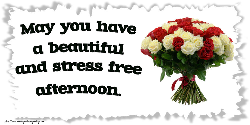 Good day May you have a beautiful and stress free afternoon.