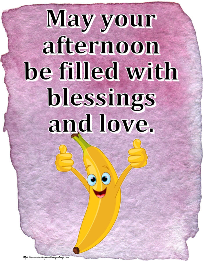 May your afternoon be filled with blessings and love.