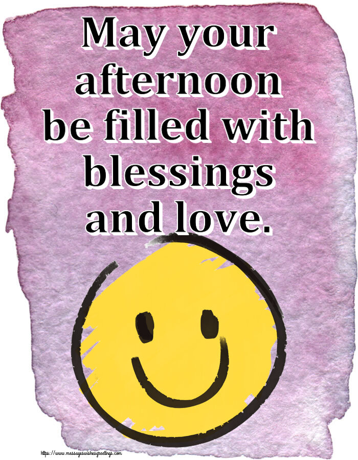 May your afternoon be filled with blessings and love.