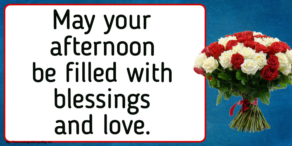 May your afternoon be filled with blessings and love.