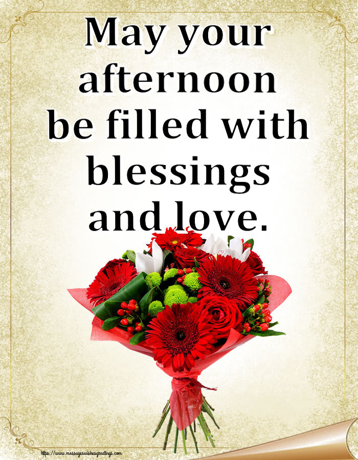 Good day May your afternoon be filled with blessings and love.