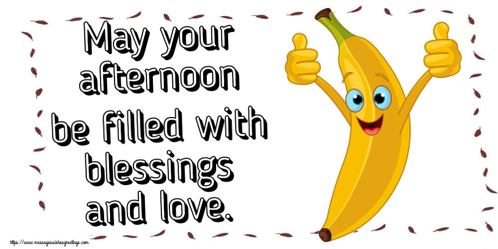 May your afternoon be filled with blessings and love.