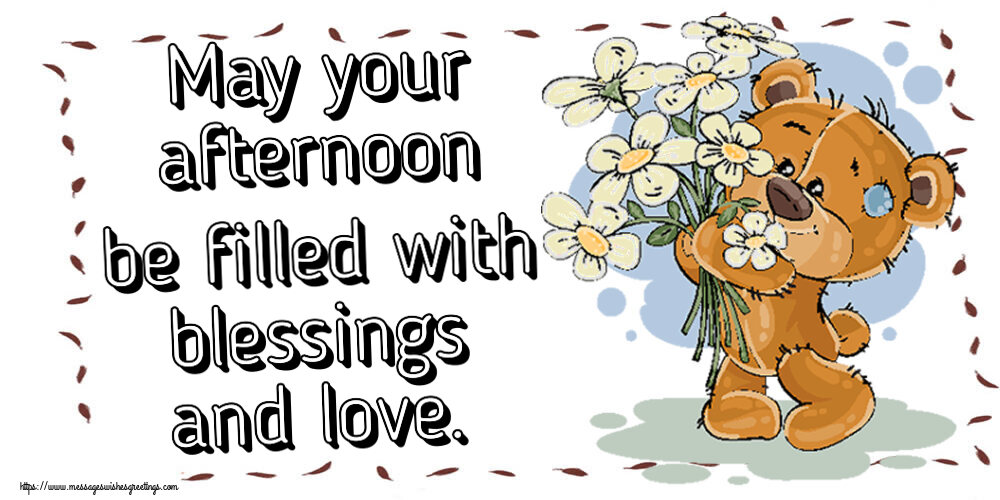 May your afternoon be filled with blessings and love.