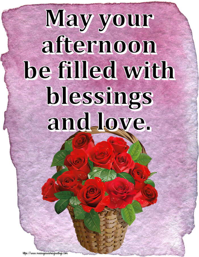 Good day May your afternoon be filled with blessings and love.