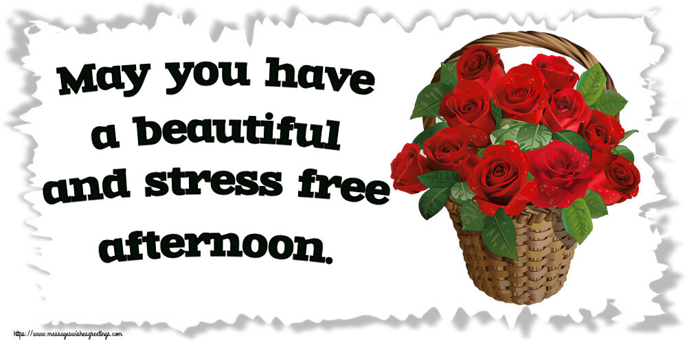 Good day May you have a beautiful and stress free afternoon.