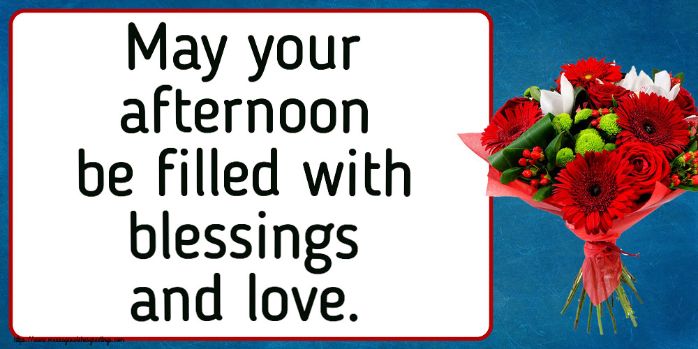 May your afternoon be filled with blessings and love.