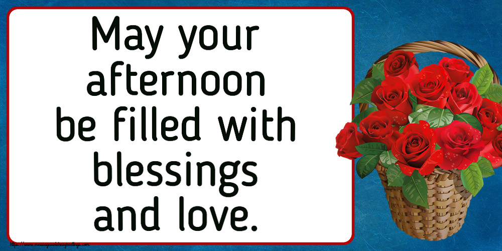 May your afternoon be filled with blessings and love.