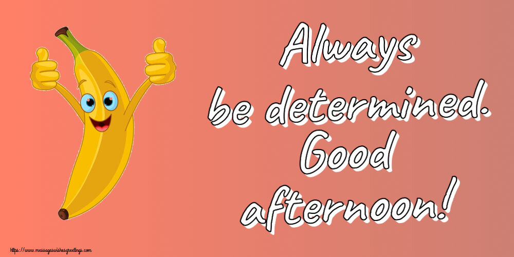 Always be determined. Good afternoon!
