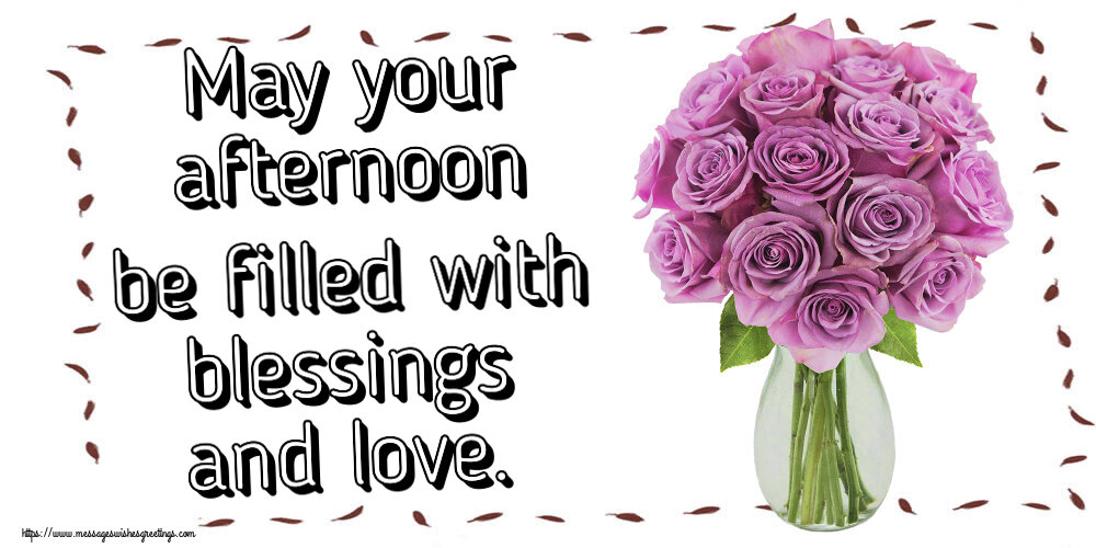 May your afternoon be filled with blessings and love.