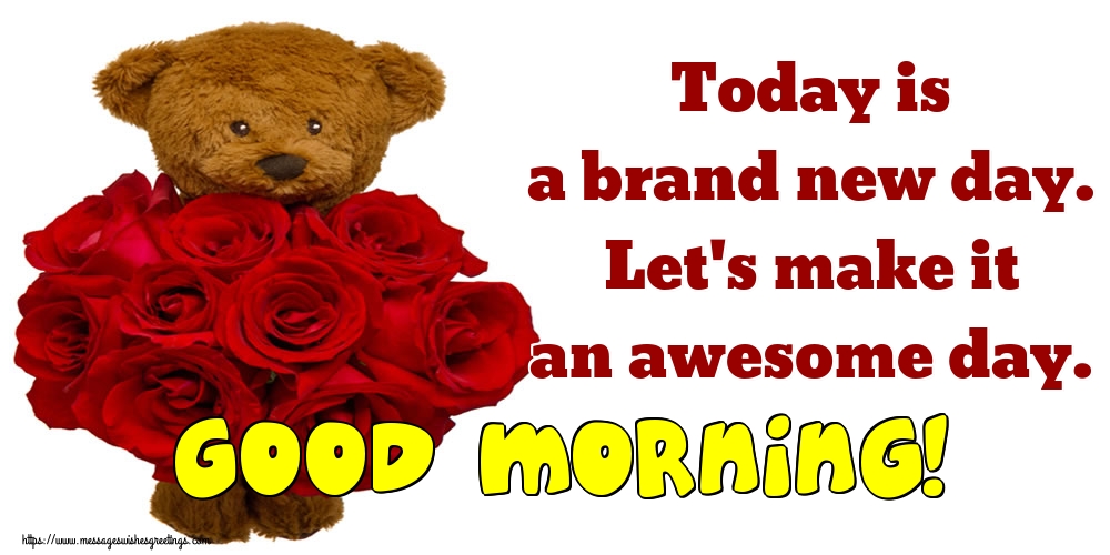 Today is a brand new day. Let's make it an awesome day. Good morning!