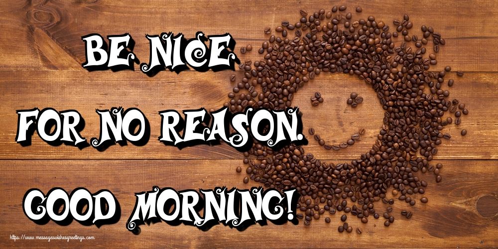 Be Nice for no reason. Good Morning!