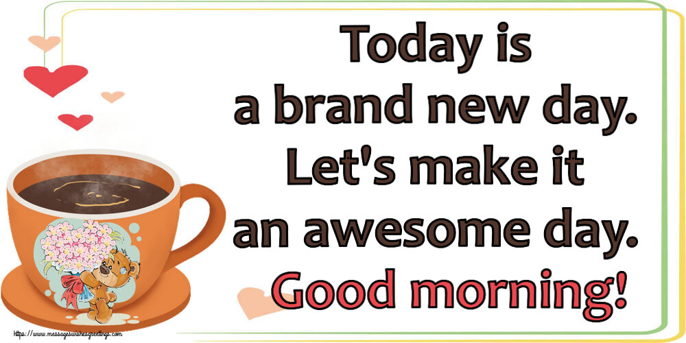 Greetings Cards for Good morning - Today is a brand new day. Let's make it an awesome day. Good morning! - messageswishesgreetings.com