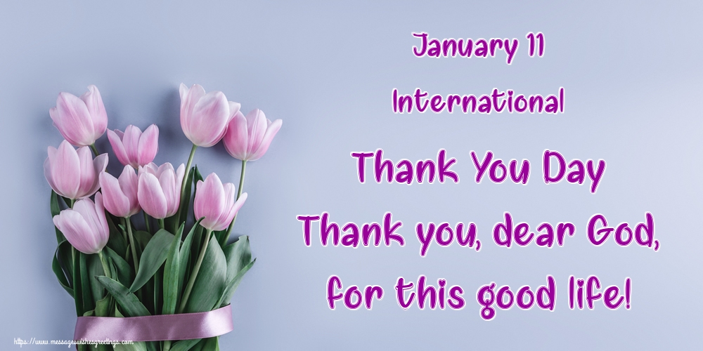 January 11 International Thank You Day Thank you, dear God, for this good life!