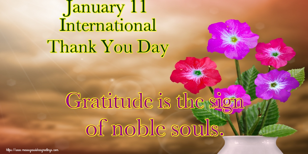 January 11 International Thank You Day Gratitude is the sign of noble souls.