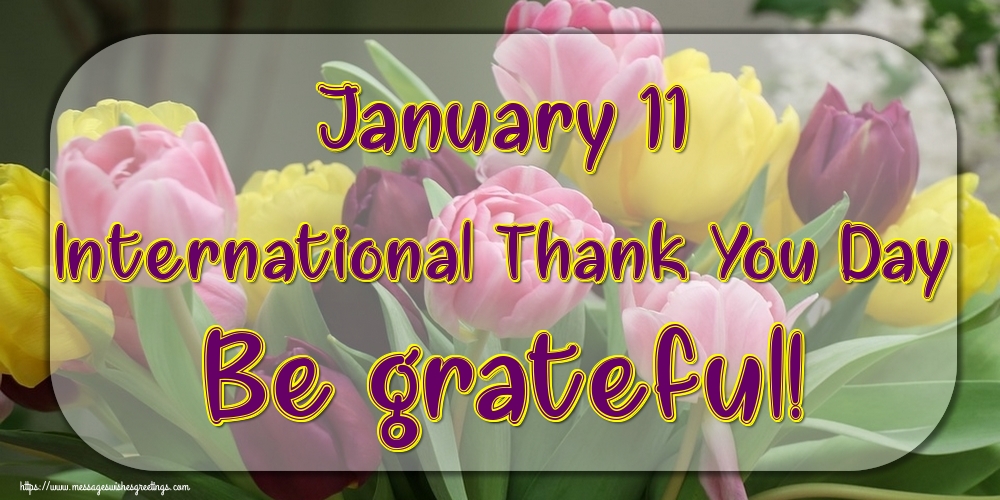 January 11 International Thank You Day Be grateful!