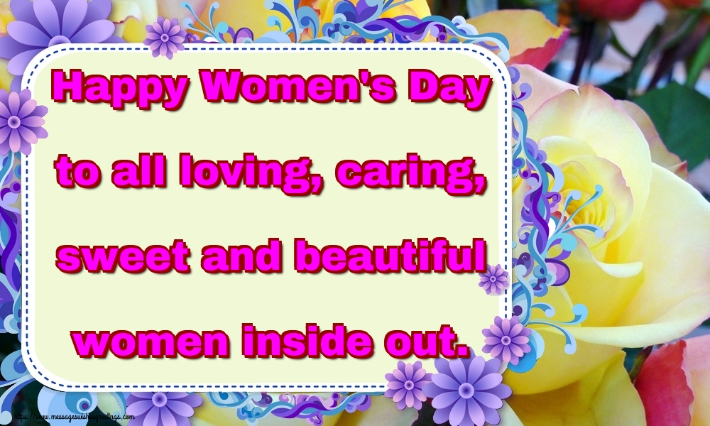 Happy Women's Day to all loving, caring, sweet and beautiful women inside out.