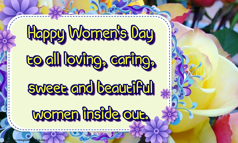 Happy Women's Day to all loving, caring, sweet and beautiful women inside out.