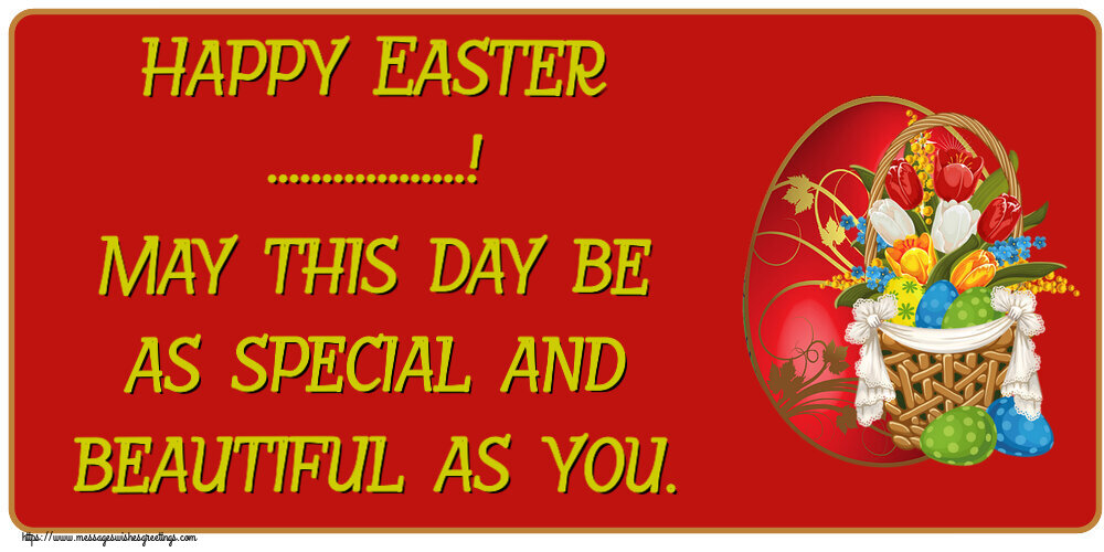 Custom Greetings Cards for Easter - Happy Easter ...! May this day be as special and beautiful as you.