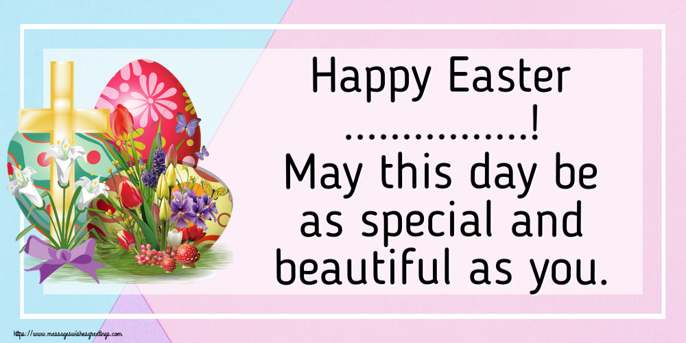 Custom Greetings Cards for Easter - Happy Easter ...! May this day be as special and beautiful as you.