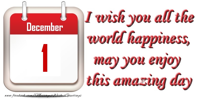 Greetings Cards of 1 December - December 1 I wish you all the world happiness, may you enjoy this amazing day