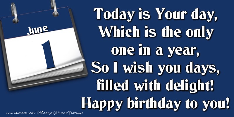 Greetings Cards of 1 June - Today is Your day, Which is the only one in a year, So I wish you days, filled with delight! Happy birthday to you! 1 June