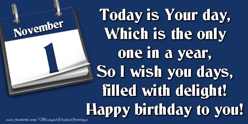 Greetings Cards of 1 November - Today is Your day, Which is the only one in a year, So I wish you days, filled with delight! Happy birthday to you! 1 November