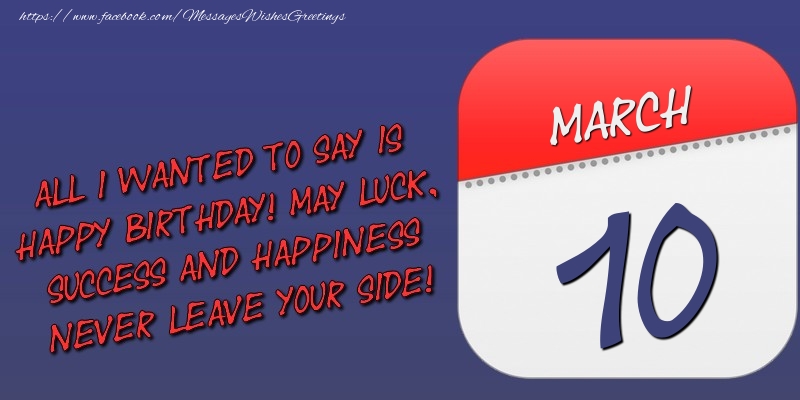 Greetings Cards of 10 March - All I wanted to say is happy birthday! May luck, success and happiness never leave your side! 10 March