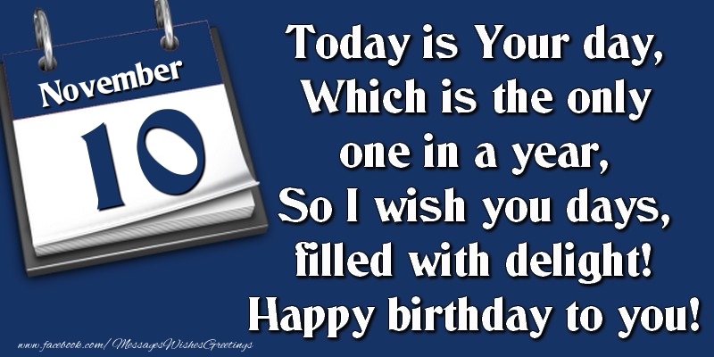 Greetings Cards of 10 November - Today is Your day, Which is the only one in a year, So I wish you days, filled with delight! Happy birthday to you! 10 November