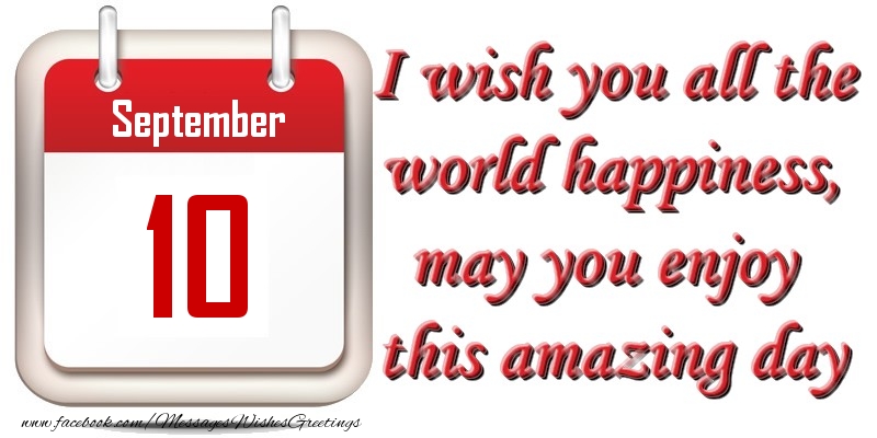 Greetings Cards of 10 September - September 10 I wish you all the world happiness, may you enjoy this amazing day